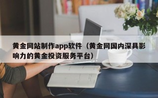 四平黄金网站制作app软件（黄金网国内深具影响力的黄金投资服务平台）