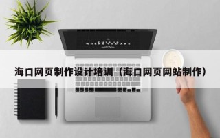 四平海口网页制作设计培训（海口网页网站制作）