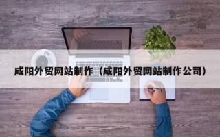 四平咸阳外贸网站制作（咸阳外贸网站制作公司）