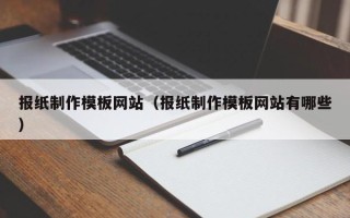 四平报纸制作模板网站（报纸制作模板网站有哪些）