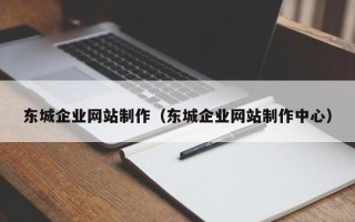 四平东城企业网站制作（东城企业网站制作中心）