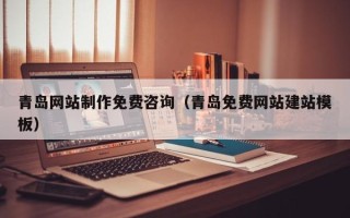 四平青岛网站制作免费咨询（青岛免费网站建站模板）