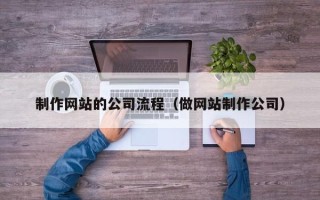 四平制作网站的公司流程（做网站制作公司）