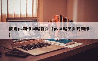 四平使用ps制作网站首页（ps网站主页的制作）