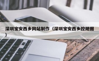 四平深圳宝安西乡网站制作（深圳宝安西乡控规图）